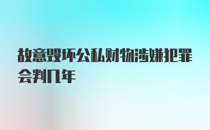 故意毁坏公私财物涉嫌犯罪会判几年