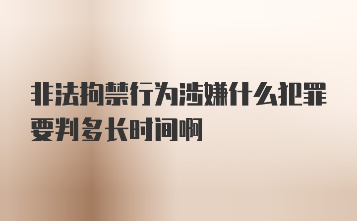 非法拘禁行为涉嫌什么犯罪要判多长时间啊