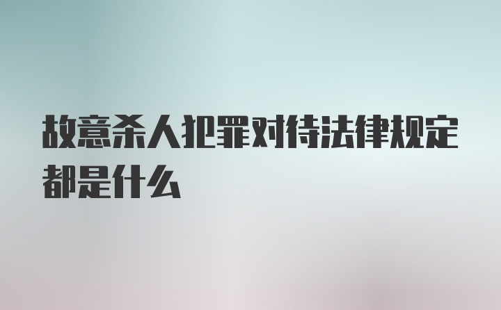 故意杀人犯罪对待法律规定都是什么