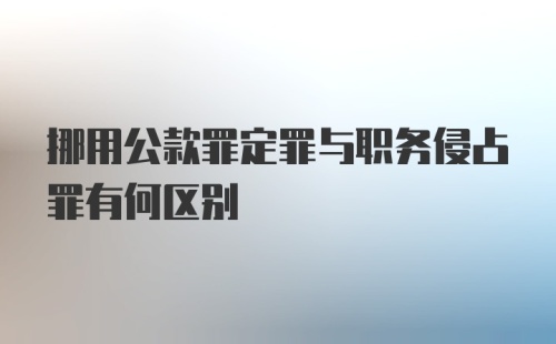 挪用公款罪定罪与职务侵占罪有何区别