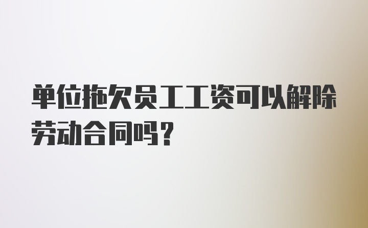 单位拖欠员工工资可以解除劳动合同吗？