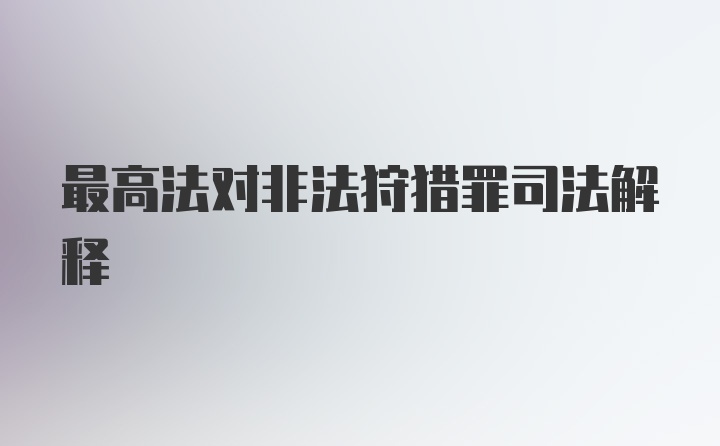 最高法对非法狩猎罪司法解释