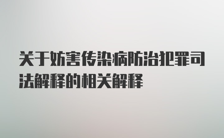 关于妨害传染病防治犯罪司法解释的相关解释