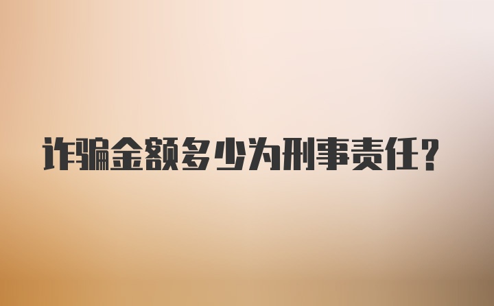 诈骗金额多少为刑事责任？