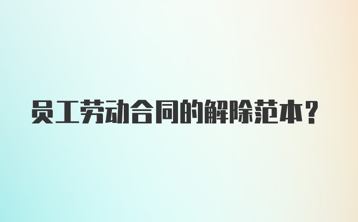 员工劳动合同的解除范本?