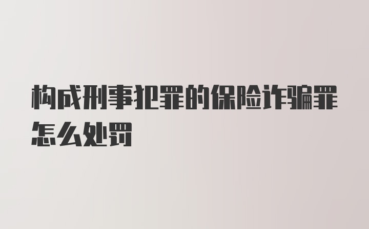 构成刑事犯罪的保险诈骗罪怎么处罚