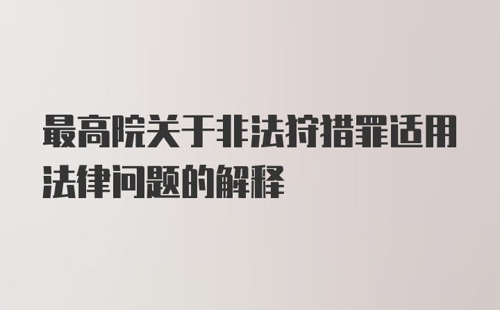 最高院关于非法狩猎罪适用法律问题的解释