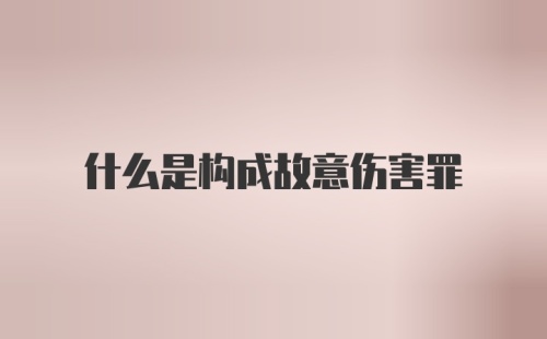 什么是构成故意伤害罪