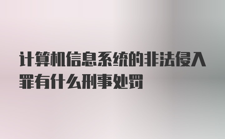 计算机信息系统的非法侵入罪有什么刑事处罚