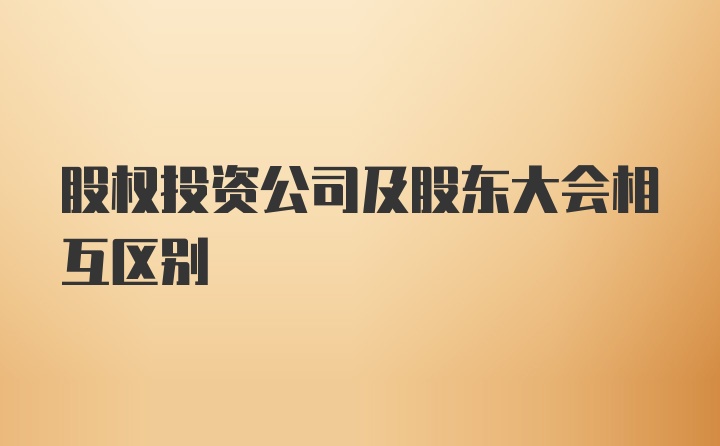 股权投资公司及股东大会相互区别