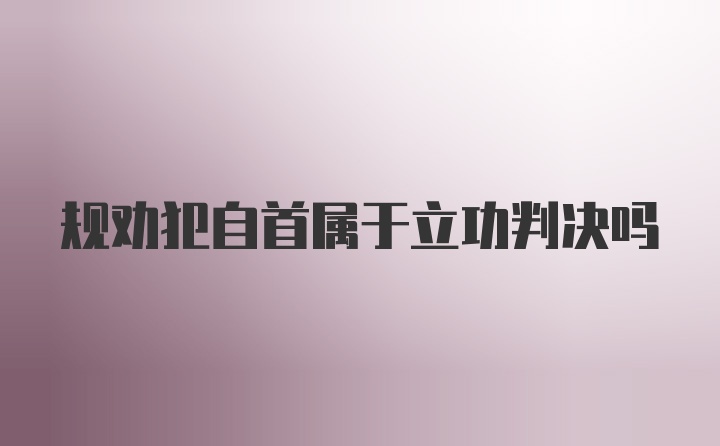 规劝犯自首属于立功判决吗