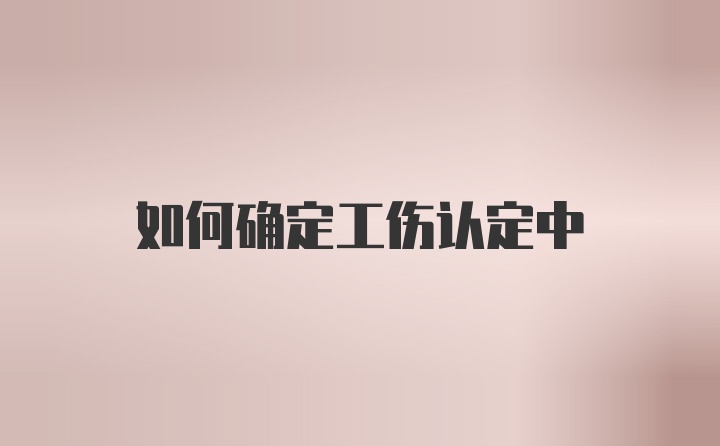 如何确定工伤认定中