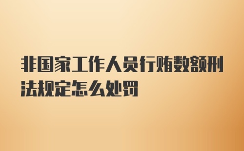 非国家工作人员行贿数额刑法规定怎么处罚