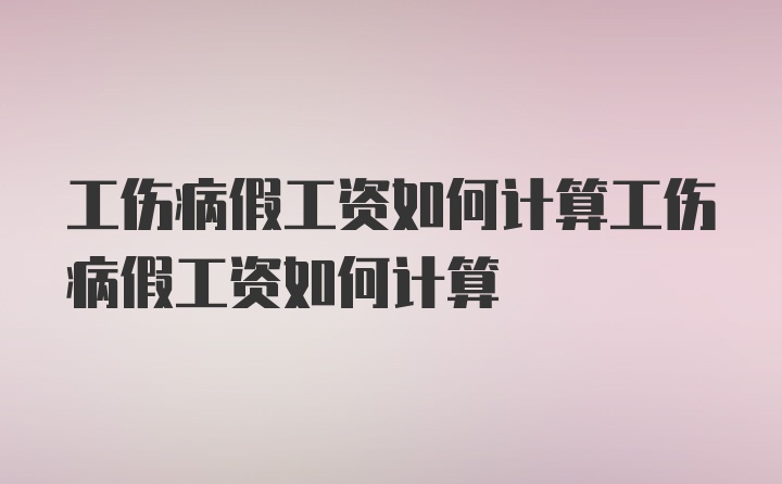 工伤病假工资如何计算工伤病假工资如何计算