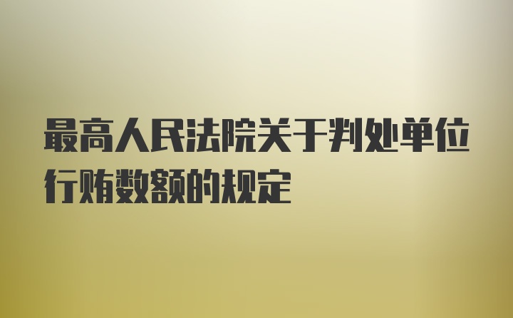 最高人民法院关于判处单位行贿数额的规定