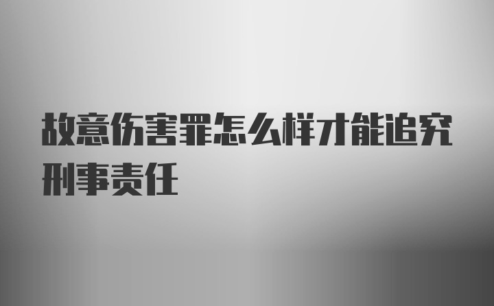 故意伤害罪怎么样才能追究刑事责任