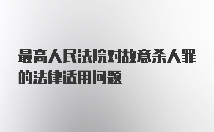 最高人民法院对故意杀人罪的法律适用问题