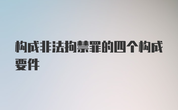 构成非法拘禁罪的四个构成要件