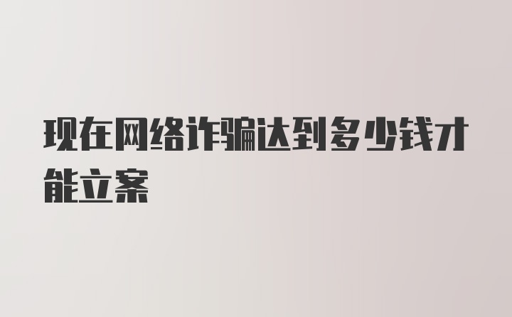 现在网络诈骗达到多少钱才能立案