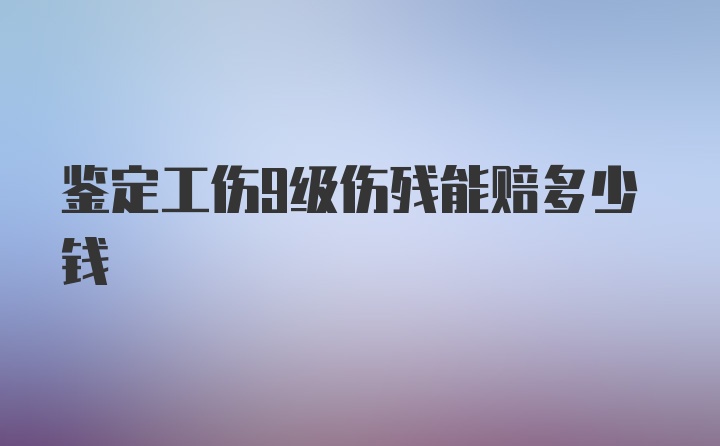 鉴定工伤9级伤残能赔多少钱