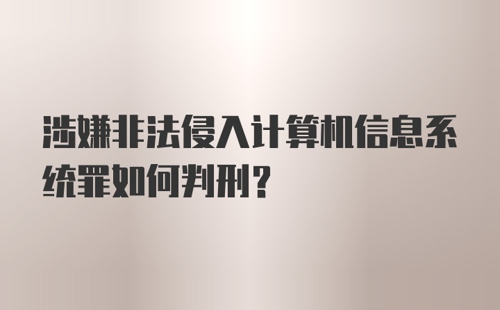 涉嫌非法侵入计算机信息系统罪如何判刑？