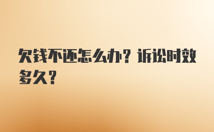 欠钱不还怎么办？诉讼时效多久？