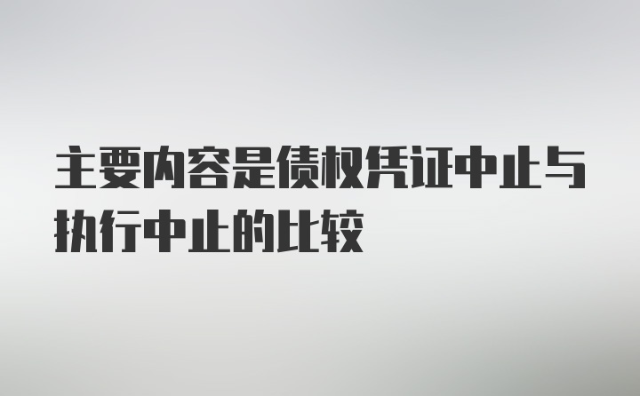 主要内容是债权凭证中止与执行中止的比较