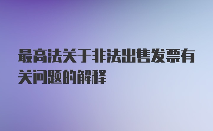 最高法关于非法出售发票有关问题的解释