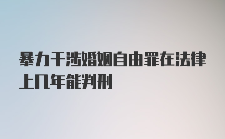 暴力干涉婚姻自由罪在法律上几年能判刑