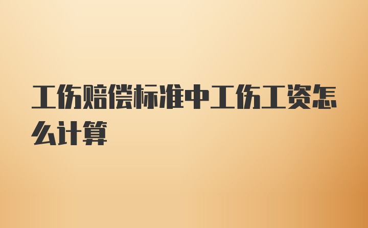 工伤赔偿标准中工伤工资怎么计算