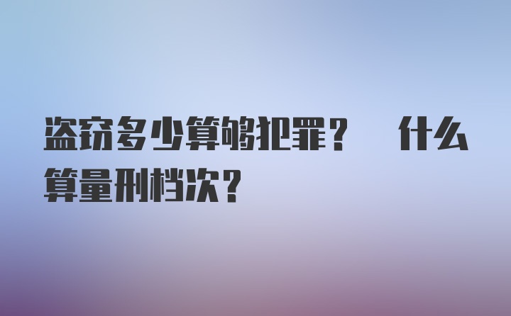 盗窃多少算够犯罪? 什么算量刑档次?