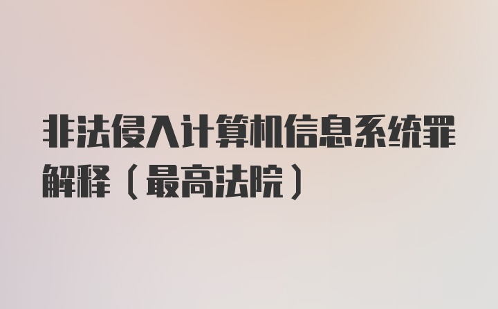 非法侵入计算机信息系统罪解释（最高法院）