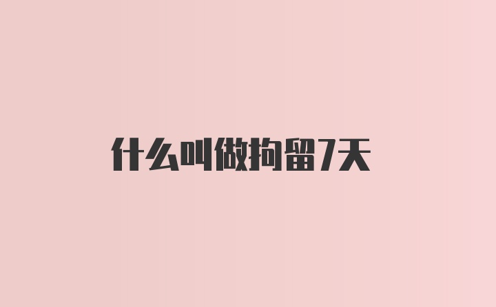 什么叫做拘留7天