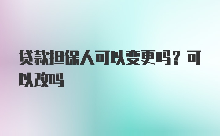 贷款担保人可以变更吗？可以改吗