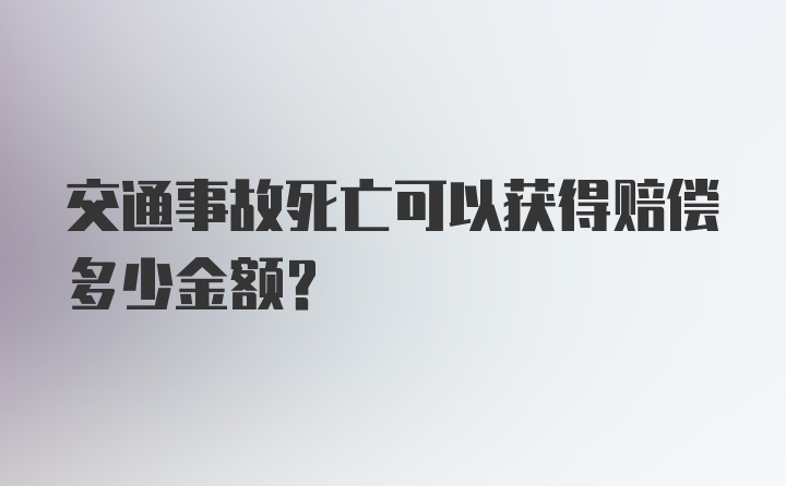 交通事故死亡可以获得赔偿多少金额？