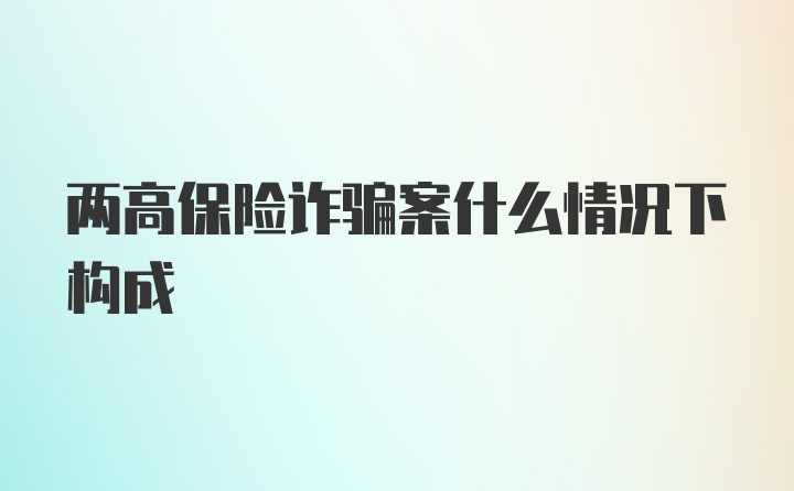 两高保险诈骗案什么情况下构成