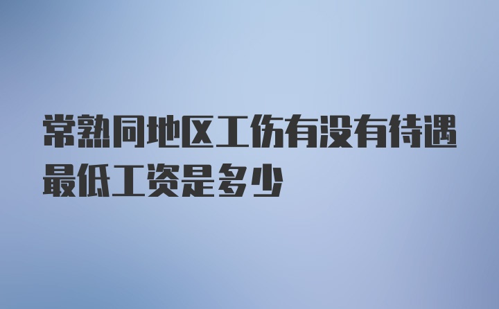 常熟同地区工伤有没有待遇最低工资是多少