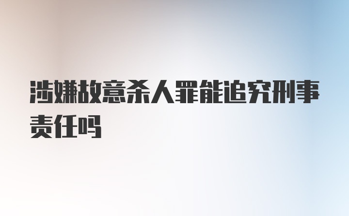 涉嫌故意杀人罪能追究刑事责任吗