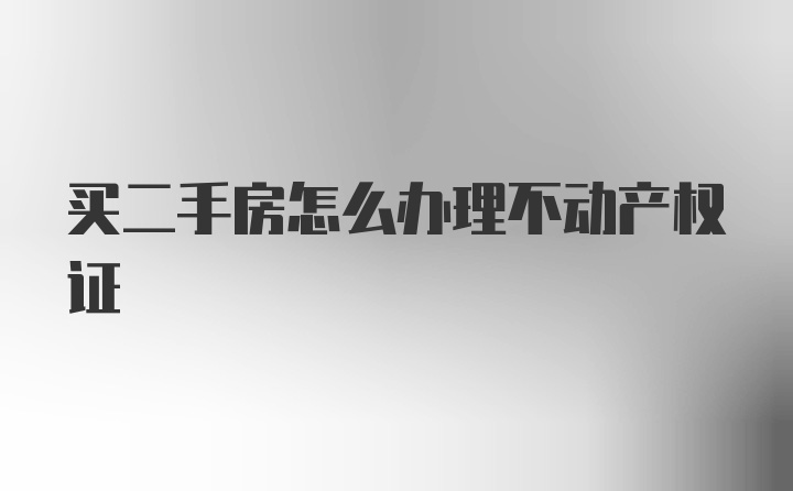 买二手房怎么办理不动产权证