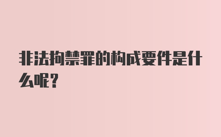 非法拘禁罪的构成要件是什么呢？