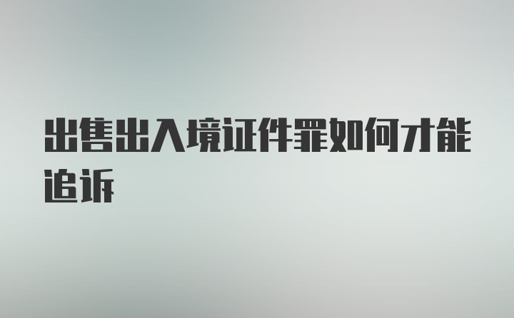 出售出入境证件罪如何才能追诉