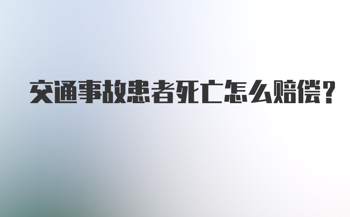 交通事故患者死亡怎么赔偿？