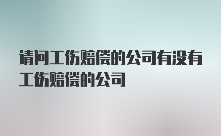 请问工伤赔偿的公司有没有工伤赔偿的公司