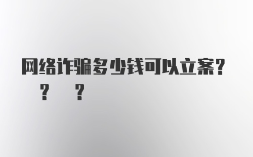 网络诈骗多少钱可以立案? ? ?