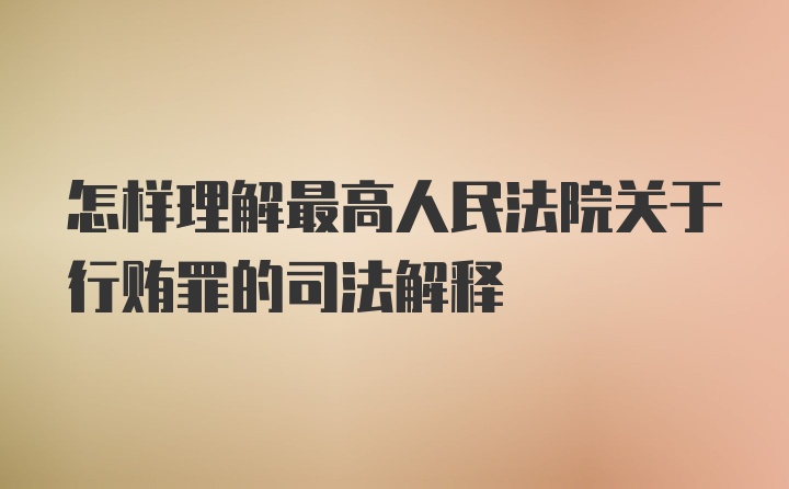 怎样理解最高人民法院关于行贿罪的司法解释