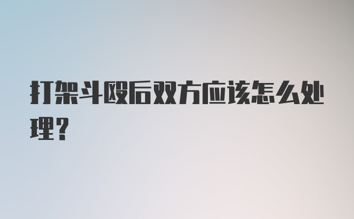 打架斗殴后双方应该怎么处理？