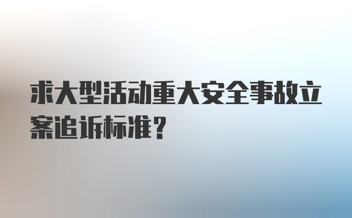 求大型活动重大安全事故立案追诉标准?