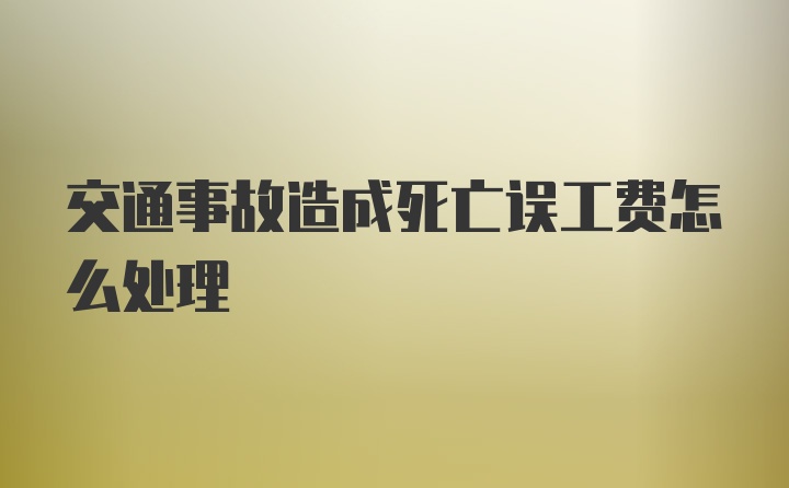 交通事故造成死亡误工费怎么处理