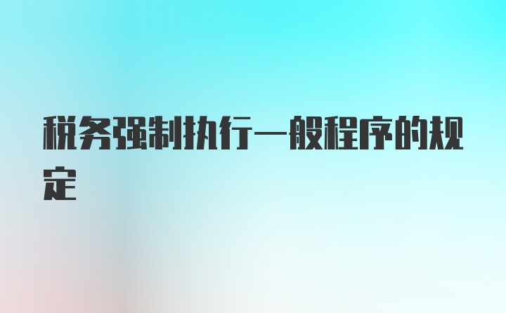 税务强制执行一般程序的规定