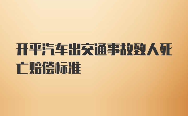 开平汽车出交通事故致人死亡赔偿标准